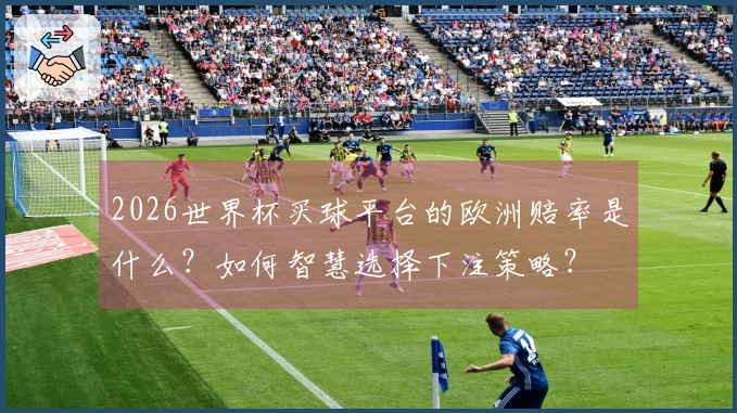 2026世界杯买球平台的欧洲赔率是什么？如何智慧选择下注策略？