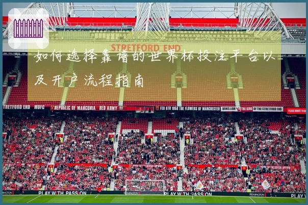 如何选择靠谱的世界杯投注平台以及开户流程指南