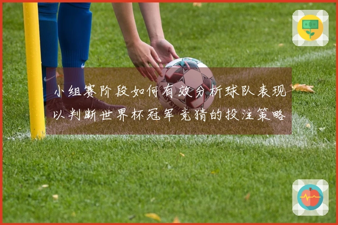 小组赛阶段如何有效分析球队表现以判断世界杯冠军竞猜的投注策略