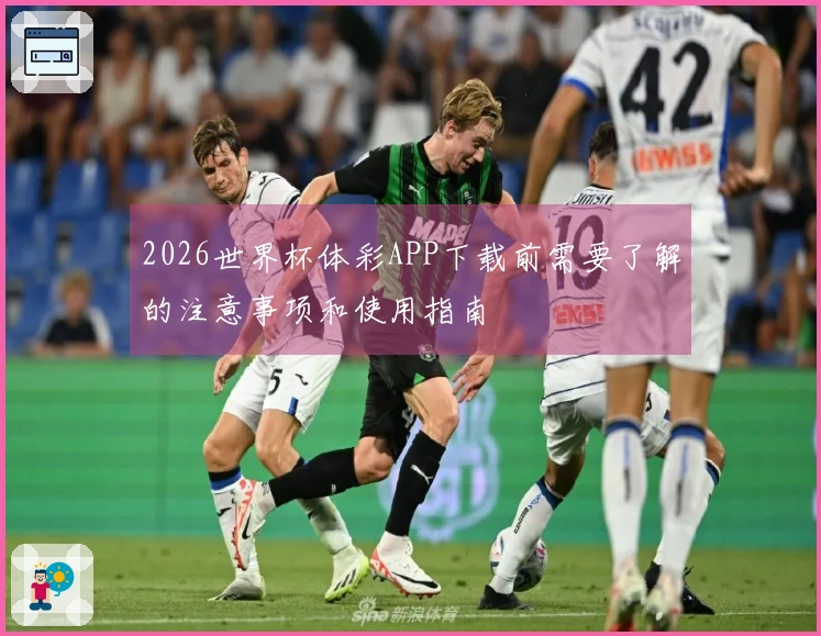 2026世界杯体彩APP下载前需要了解的注意事项和使用指南